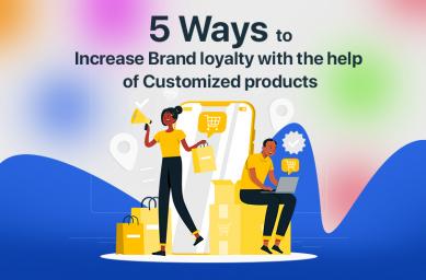 5 Ways to increase Brand loyalty with the help of Customized Products